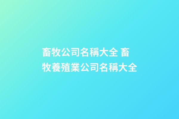 畜牧公司名稱大全 畜牧養殖業公司名稱大全-第1張-公司起名-玄機派